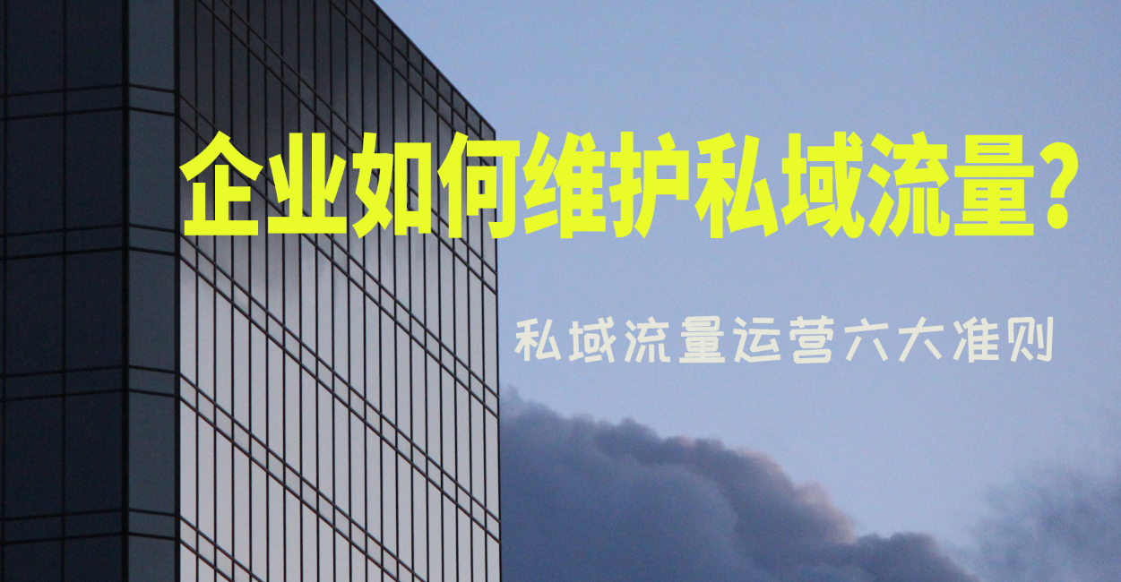 企业如何维护私域流量？私域流量运营六大准则